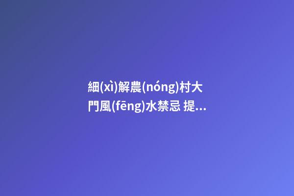 細(xì)解農(nóng)村大門風(fēng)水禁忌 提升運勢有“門道”